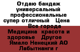 Отдаю бандаж универсальный профессиональные супер отличный › Цена ­ 900 - Все города Медицина, красота и здоровье » Другое   . Ямало-Ненецкий АО,Лабытнанги г.